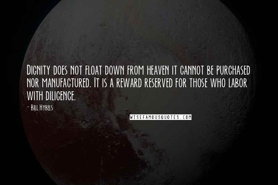 Bill Hybels Quotes: Dignity does not float down from heaven it cannot be purchased nor manufactured. It is a reward reserved for those who labor with diligence.