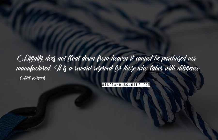 Bill Hybels Quotes: Dignity does not float down from heaven it cannot be purchased nor manufactured. It is a reward reserved for those who labor with diligence.