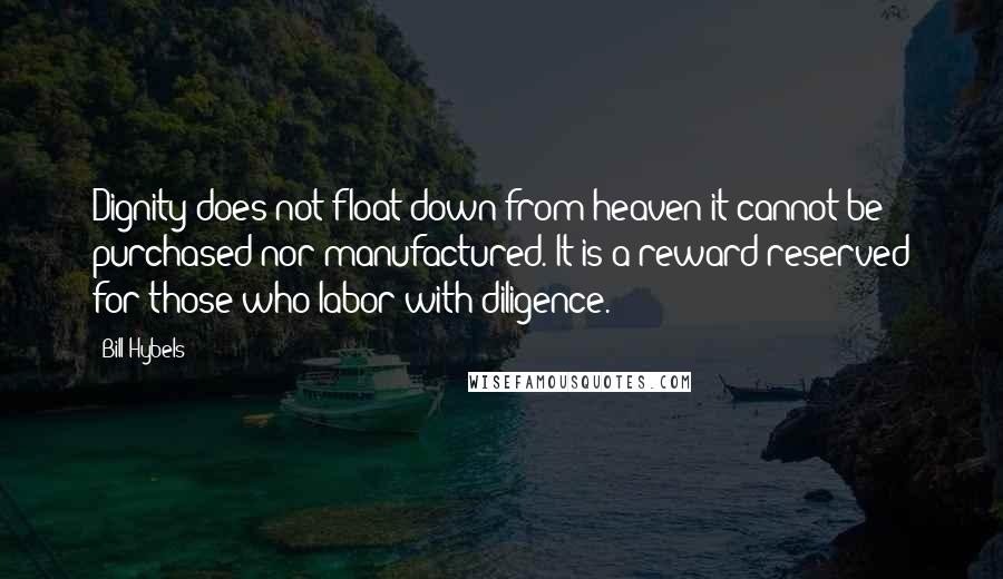 Bill Hybels Quotes: Dignity does not float down from heaven it cannot be purchased nor manufactured. It is a reward reserved for those who labor with diligence.