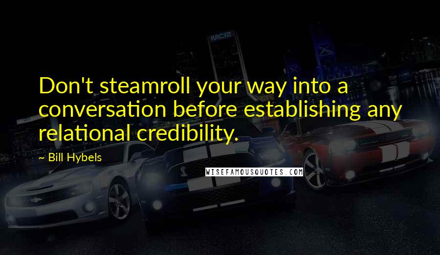 Bill Hybels Quotes: Don't steamroll your way into a conversation before establishing any relational credibility.