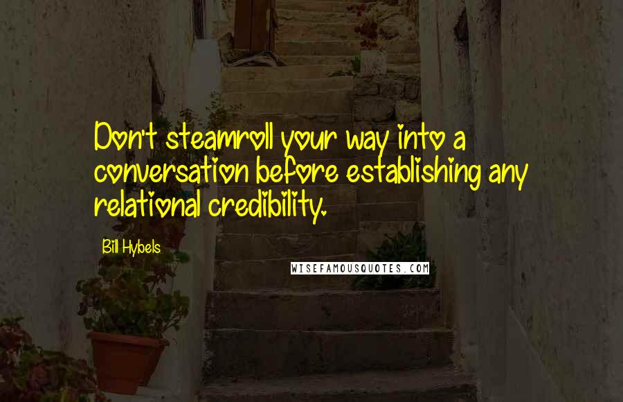 Bill Hybels Quotes: Don't steamroll your way into a conversation before establishing any relational credibility.