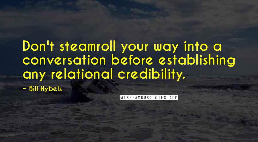 Bill Hybels Quotes: Don't steamroll your way into a conversation before establishing any relational credibility.