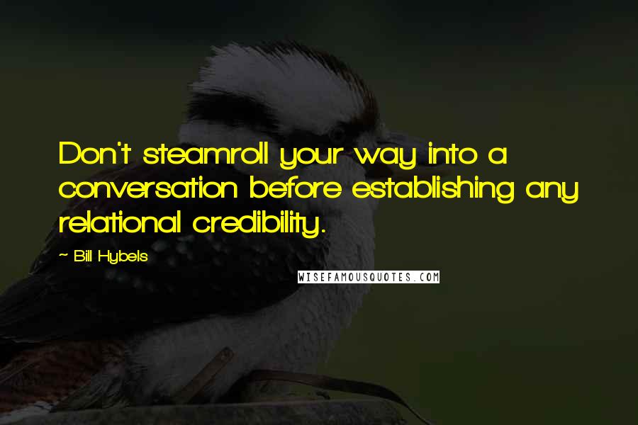 Bill Hybels Quotes: Don't steamroll your way into a conversation before establishing any relational credibility.