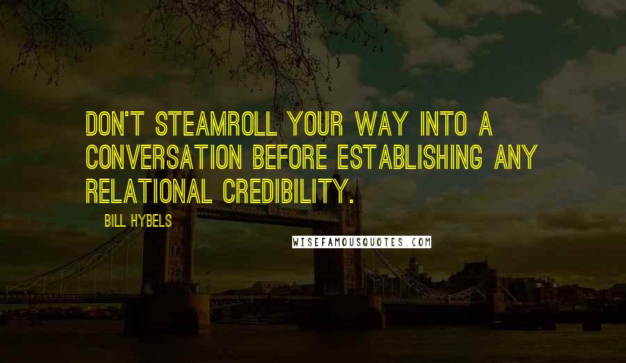 Bill Hybels Quotes: Don't steamroll your way into a conversation before establishing any relational credibility.