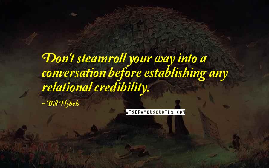 Bill Hybels Quotes: Don't steamroll your way into a conversation before establishing any relational credibility.