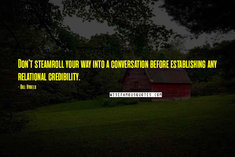 Bill Hybels Quotes: Don't steamroll your way into a conversation before establishing any relational credibility.