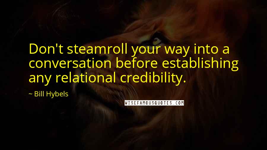 Bill Hybels Quotes: Don't steamroll your way into a conversation before establishing any relational credibility.