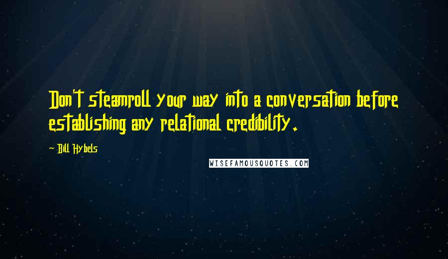 Bill Hybels Quotes: Don't steamroll your way into a conversation before establishing any relational credibility.