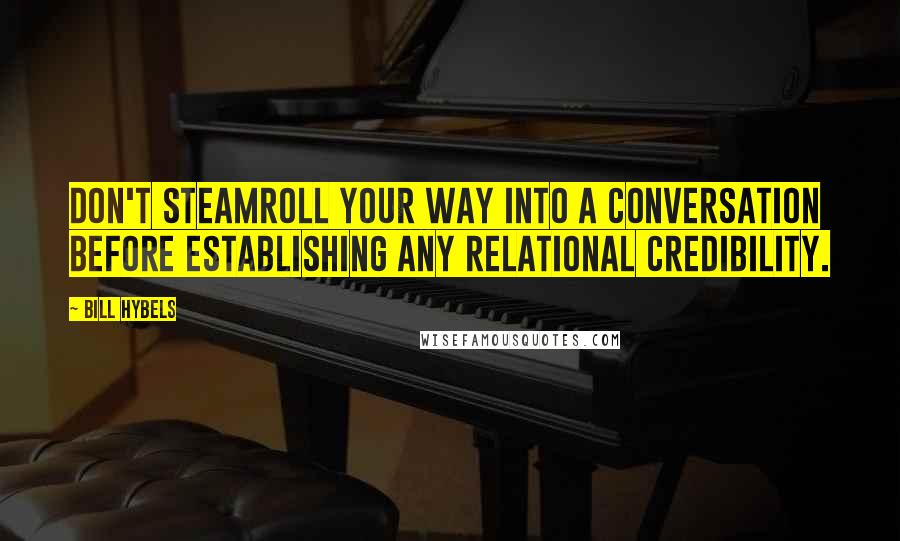 Bill Hybels Quotes: Don't steamroll your way into a conversation before establishing any relational credibility.