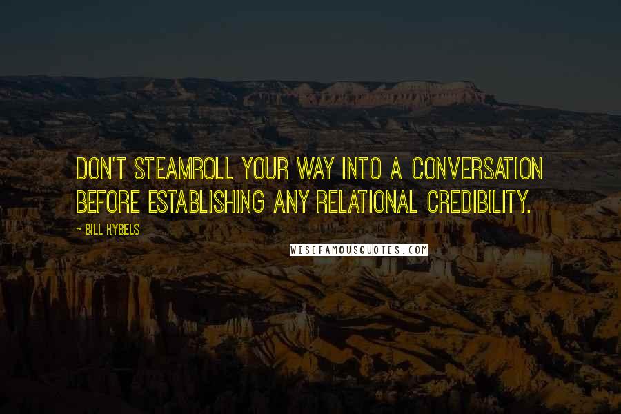 Bill Hybels Quotes: Don't steamroll your way into a conversation before establishing any relational credibility.