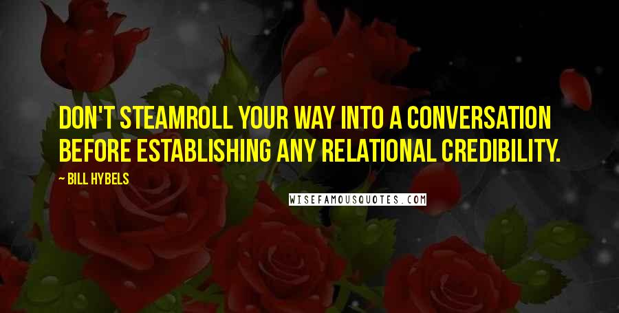 Bill Hybels Quotes: Don't steamroll your way into a conversation before establishing any relational credibility.