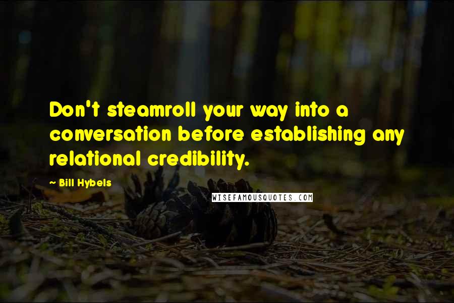 Bill Hybels Quotes: Don't steamroll your way into a conversation before establishing any relational credibility.