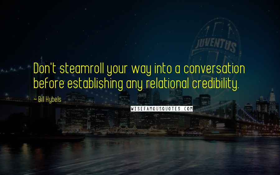 Bill Hybels Quotes: Don't steamroll your way into a conversation before establishing any relational credibility.