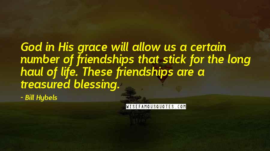 Bill Hybels Quotes: God in His grace will allow us a certain number of friendships that stick for the long haul of life. These friendships are a treasured blessing.