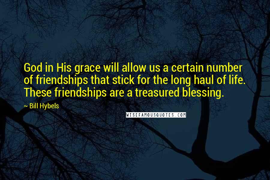 Bill Hybels Quotes: God in His grace will allow us a certain number of friendships that stick for the long haul of life. These friendships are a treasured blessing.