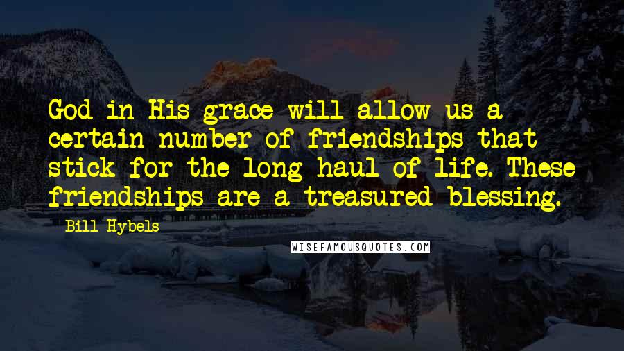 Bill Hybels Quotes: God in His grace will allow us a certain number of friendships that stick for the long haul of life. These friendships are a treasured blessing.