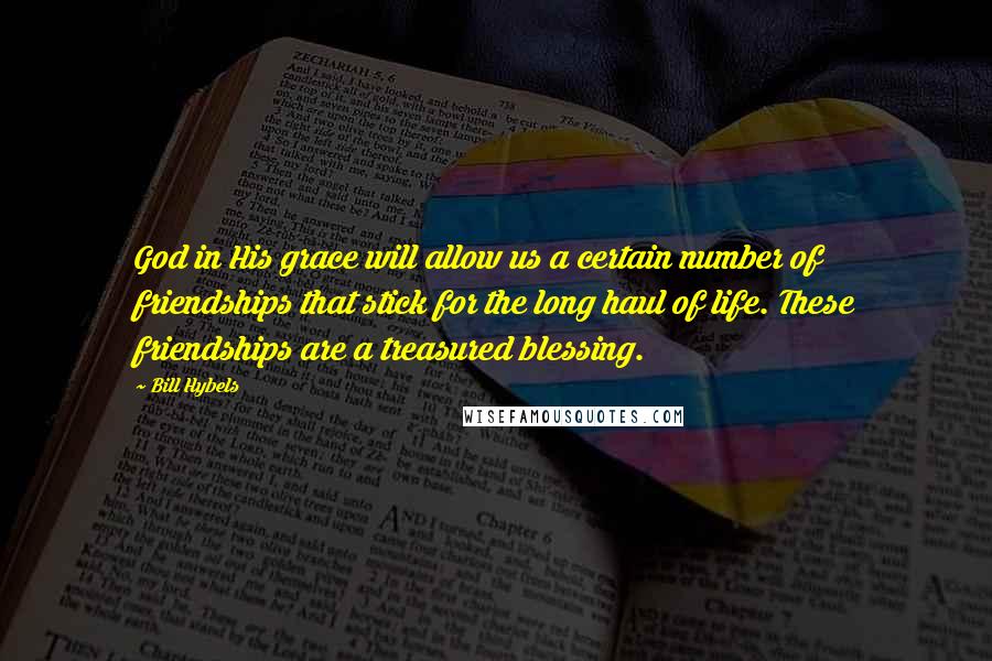 Bill Hybels Quotes: God in His grace will allow us a certain number of friendships that stick for the long haul of life. These friendships are a treasured blessing.