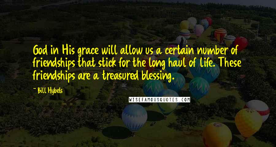 Bill Hybels Quotes: God in His grace will allow us a certain number of friendships that stick for the long haul of life. These friendships are a treasured blessing.