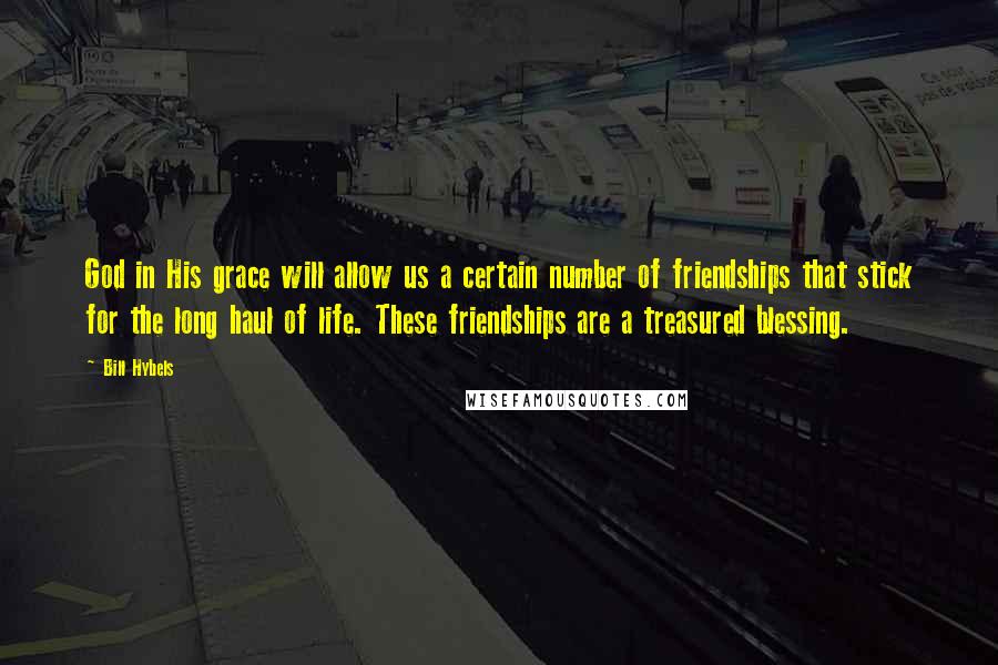 Bill Hybels Quotes: God in His grace will allow us a certain number of friendships that stick for the long haul of life. These friendships are a treasured blessing.