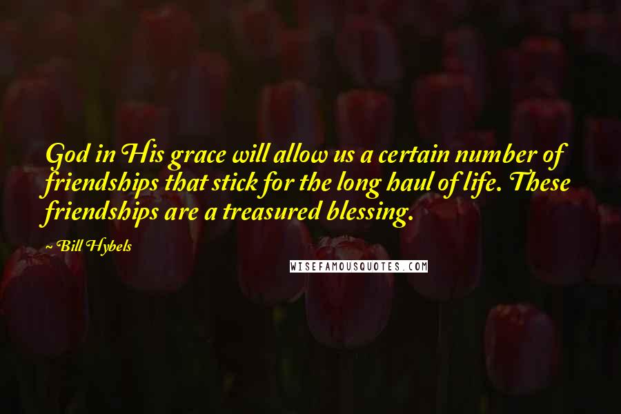 Bill Hybels Quotes: God in His grace will allow us a certain number of friendships that stick for the long haul of life. These friendships are a treasured blessing.