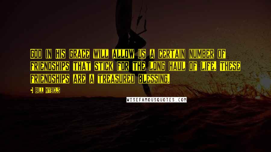 Bill Hybels Quotes: God in His grace will allow us a certain number of friendships that stick for the long haul of life. These friendships are a treasured blessing.