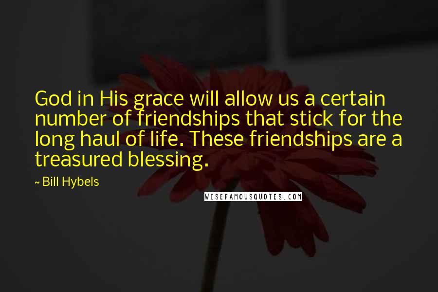 Bill Hybels Quotes: God in His grace will allow us a certain number of friendships that stick for the long haul of life. These friendships are a treasured blessing.