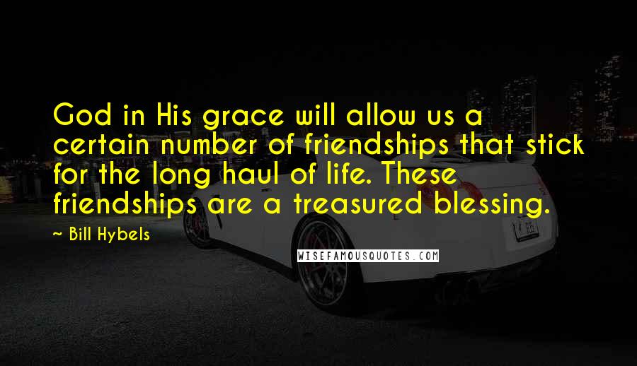 Bill Hybels Quotes: God in His grace will allow us a certain number of friendships that stick for the long haul of life. These friendships are a treasured blessing.