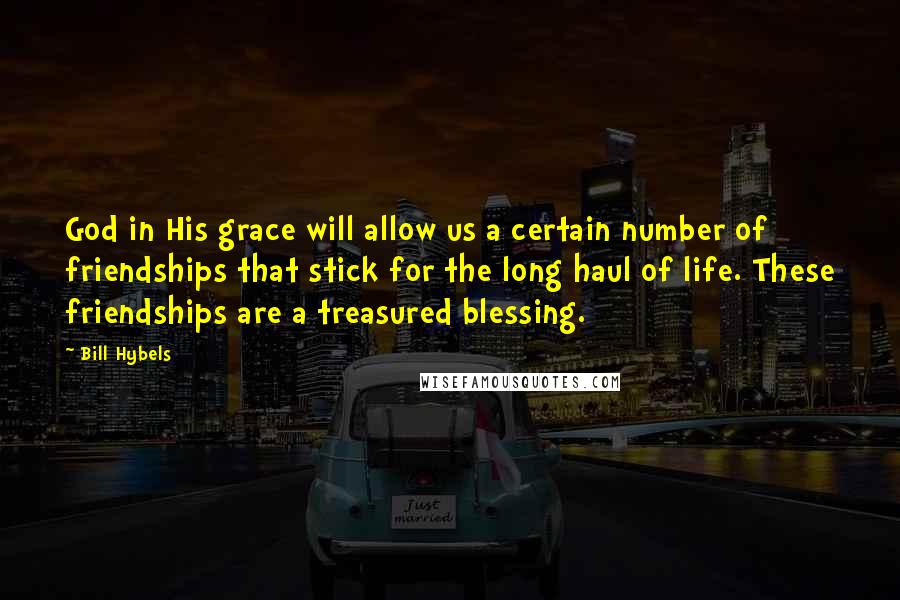 Bill Hybels Quotes: God in His grace will allow us a certain number of friendships that stick for the long haul of life. These friendships are a treasured blessing.