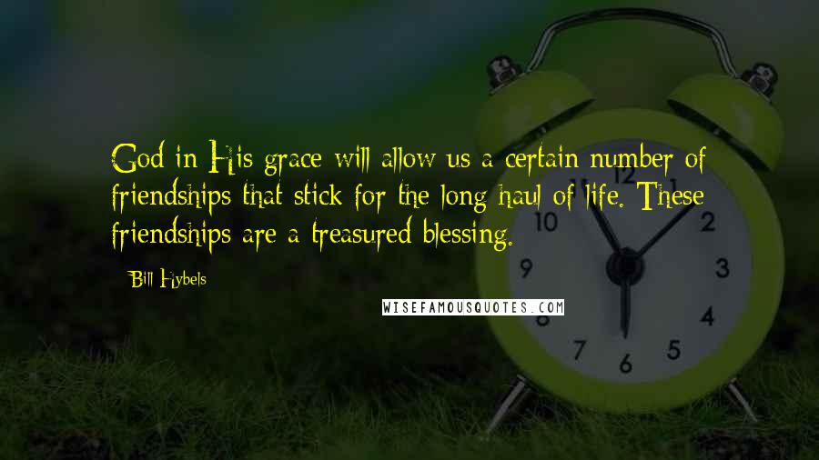 Bill Hybels Quotes: God in His grace will allow us a certain number of friendships that stick for the long haul of life. These friendships are a treasured blessing.