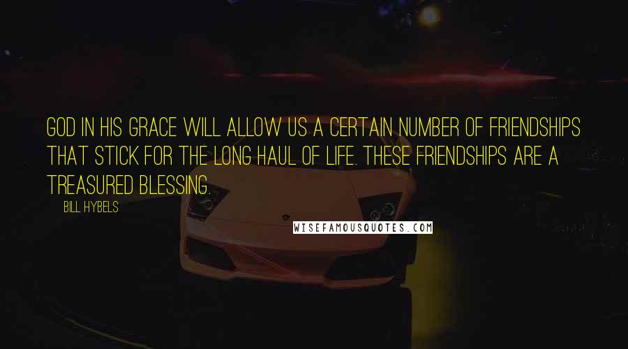 Bill Hybels Quotes: God in His grace will allow us a certain number of friendships that stick for the long haul of life. These friendships are a treasured blessing.