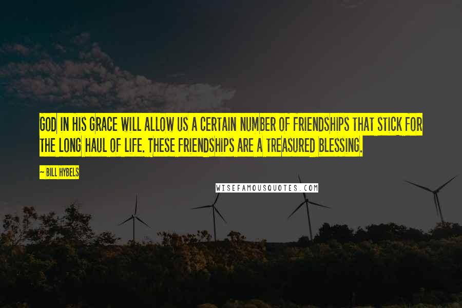 Bill Hybels Quotes: God in His grace will allow us a certain number of friendships that stick for the long haul of life. These friendships are a treasured blessing.