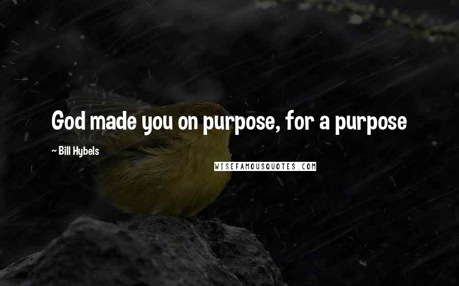 Bill Hybels Quotes: God made you on purpose, for a purpose