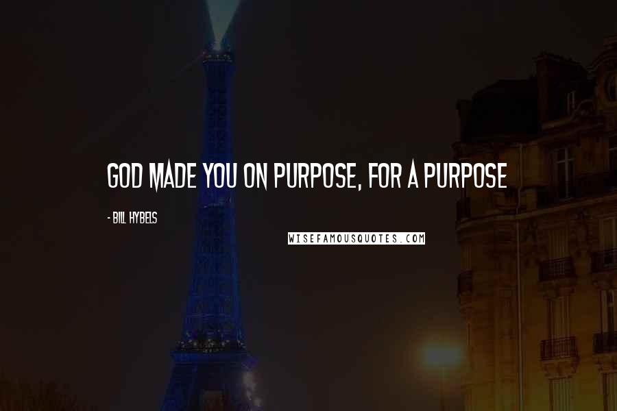 Bill Hybels Quotes: God made you on purpose, for a purpose