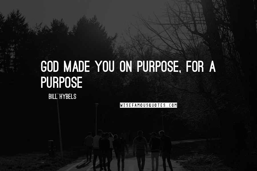 Bill Hybels Quotes: God made you on purpose, for a purpose