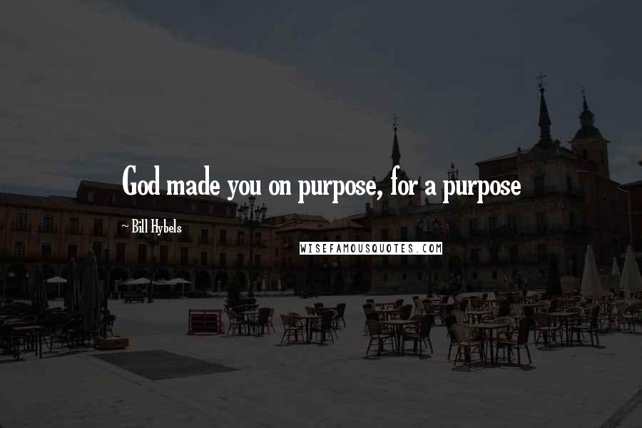 Bill Hybels Quotes: God made you on purpose, for a purpose