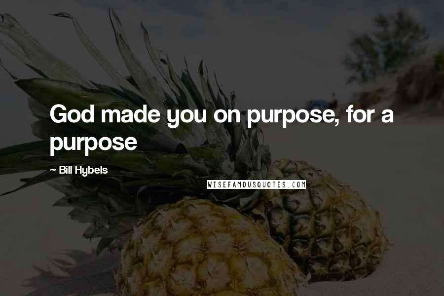 Bill Hybels Quotes: God made you on purpose, for a purpose