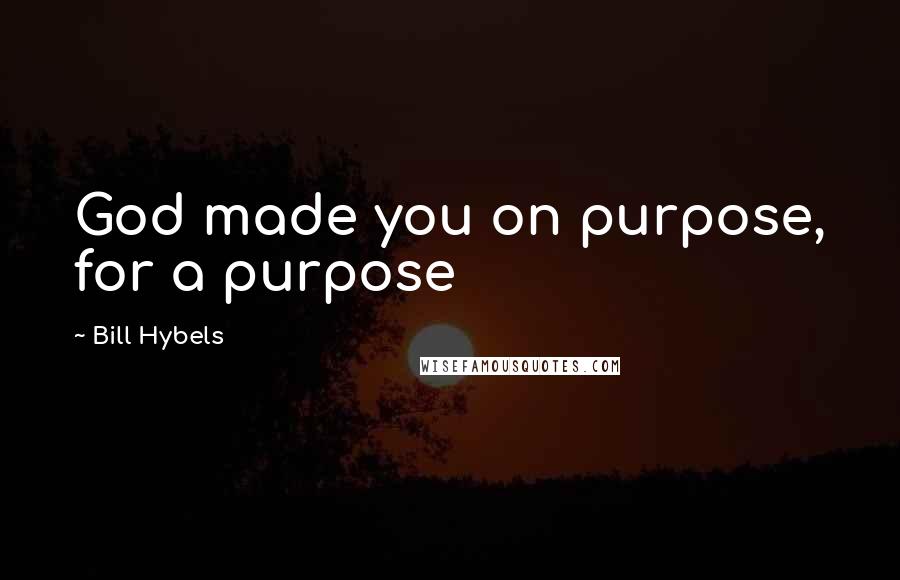 Bill Hybels Quotes: God made you on purpose, for a purpose