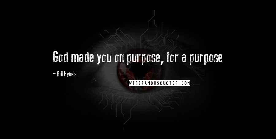 Bill Hybels Quotes: God made you on purpose, for a purpose