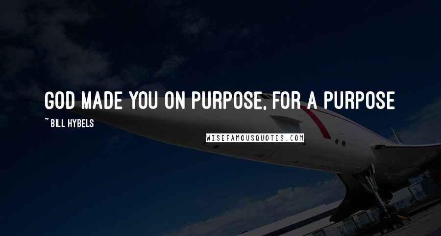 Bill Hybels Quotes: God made you on purpose, for a purpose