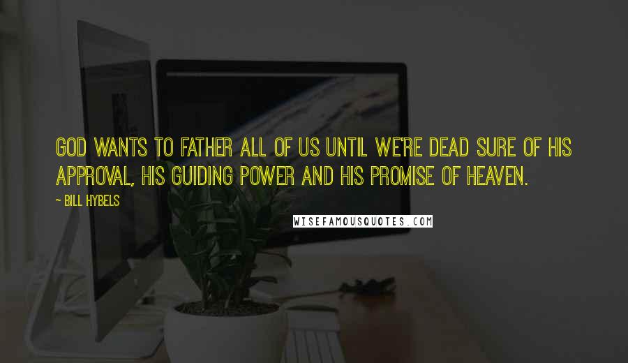 Bill Hybels Quotes: God wants to father all of us until we're dead sure of his approval, his guiding power and his promise of heaven.