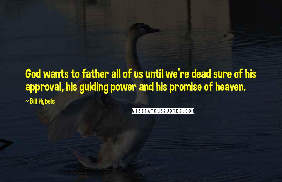 Bill Hybels Quotes: God wants to father all of us until we're dead sure of his approval, his guiding power and his promise of heaven.