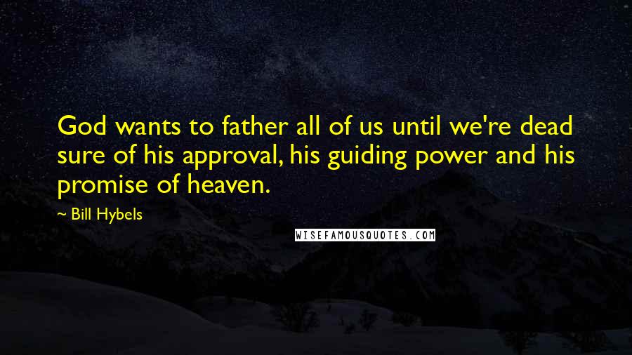 Bill Hybels Quotes: God wants to father all of us until we're dead sure of his approval, his guiding power and his promise of heaven.