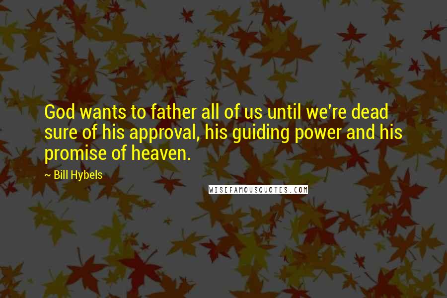 Bill Hybels Quotes: God wants to father all of us until we're dead sure of his approval, his guiding power and his promise of heaven.