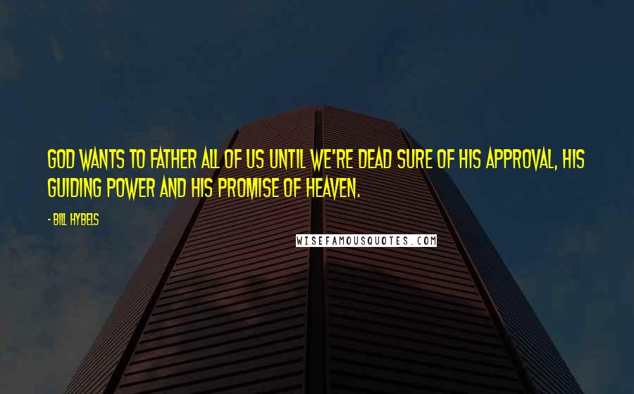 Bill Hybels Quotes: God wants to father all of us until we're dead sure of his approval, his guiding power and his promise of heaven.