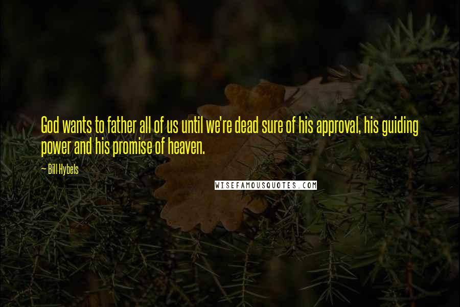 Bill Hybels Quotes: God wants to father all of us until we're dead sure of his approval, his guiding power and his promise of heaven.