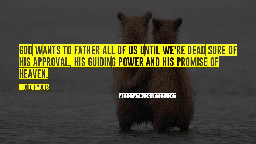 Bill Hybels Quotes: God wants to father all of us until we're dead sure of his approval, his guiding power and his promise of heaven.