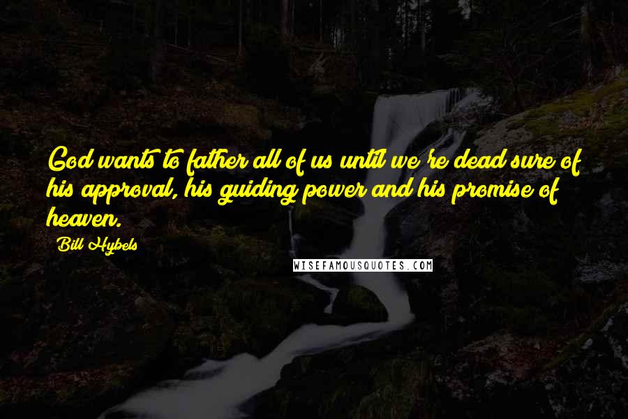 Bill Hybels Quotes: God wants to father all of us until we're dead sure of his approval, his guiding power and his promise of heaven.