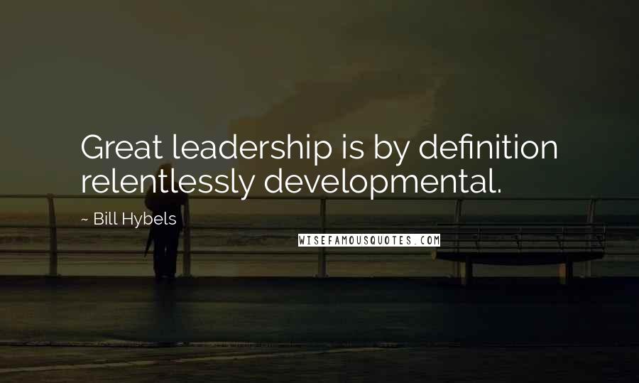 Bill Hybels Quotes: Great leadership is by definition relentlessly developmental.