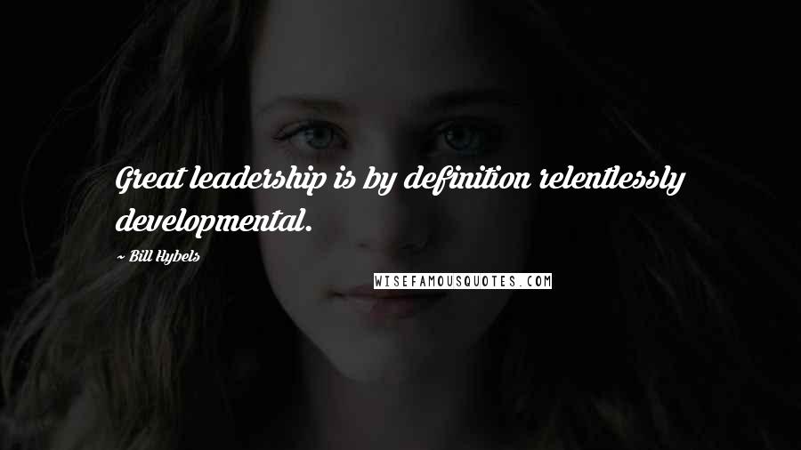 Bill Hybels Quotes: Great leadership is by definition relentlessly developmental.