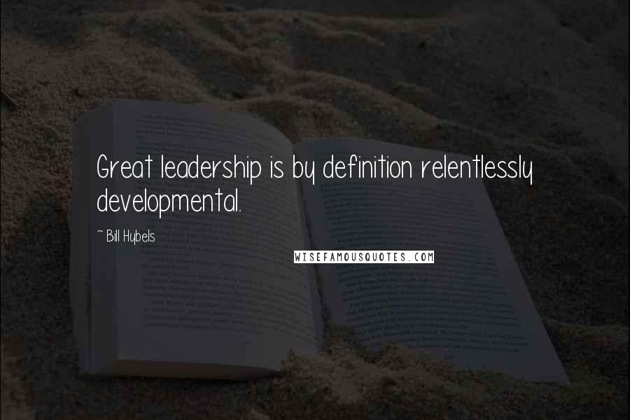 Bill Hybels Quotes: Great leadership is by definition relentlessly developmental.